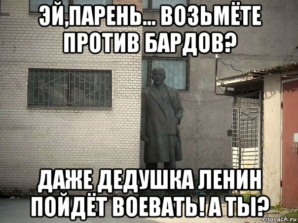 эй,парень... возьмёте против бардов? даже дедушка ленин пойдёт воевать! а ты?, Мем  Ленин за углом (пс, парень)