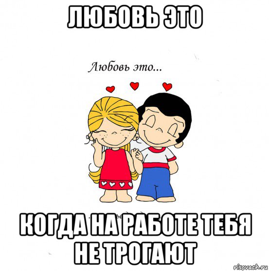 любовь это когда на работе тебя не трогают, Мем  Love is