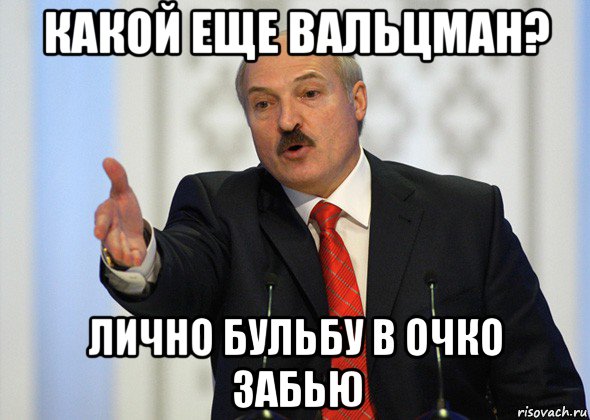 какой еще вальцман? лично бульбу в очко забью, Мем лукашенко