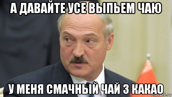 а давайте усе выпьем чаю у меня смачный чай з какао, Мем Лукашенко