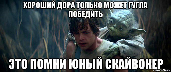 хороший дора только может гугла победить это помни юный скайвокер