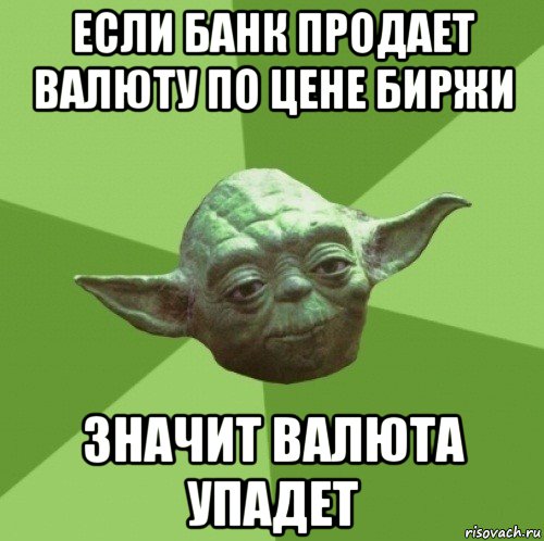 если банк продает валюту по цене биржи значит валюта упадет, Мем Мастер Йода