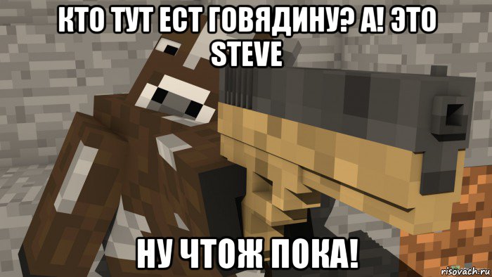 кто тут ест говядину? а! это steve ну чтож пока!, Мем Майнкрафт