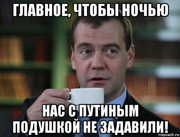 главное, чтобы ночью нас с путиным подушкой не задавили!, Мем Медведев спок бро