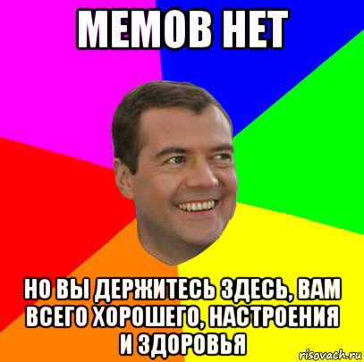 мемов нет но вы держитесь здесь, вам всего хорошего, настроения и здоровья, Мем  Медведев advice