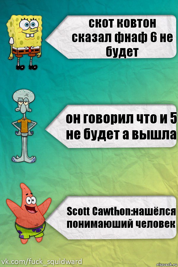 скот ковтон сказал фнаф 6 не будет он говорил что и 5 не будет а вышла Scott Cawthon:нашёлся понимаюший человек, Комикс  mem4ik