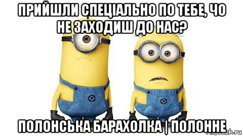 прийшли спеціально по тебе, чо не заходиш до нас? полонська барахолка | полонне, Мем Миньоны