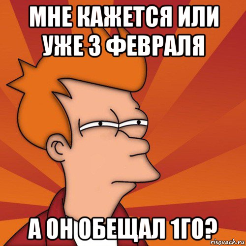 мне кажется или уже 3 февраля а он обещал 1го?, Мем Мне кажется или (Фрай Футурама)