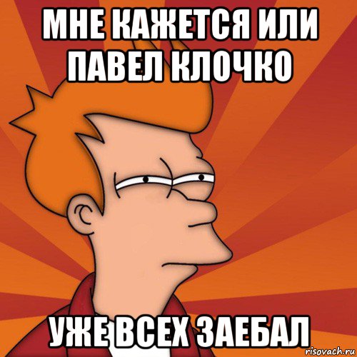 мне кажется или павел клочко уже всех заебал, Мем Мне кажется или (Фрай Футурама)