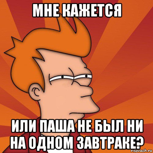 мне кажется или паша не был ни на одном завтраке?, Мем Мне кажется или (Фрай Футурама)