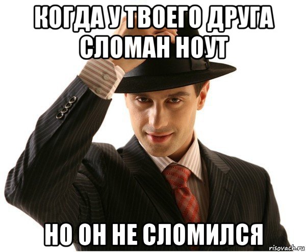 когда у твоего друга сломан ноут но он не сломился