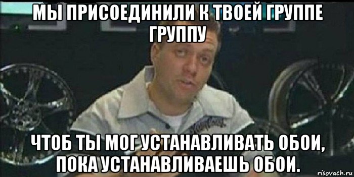 мы присоединили к твоей группе группу чтоб ты мог устанавливать обои, пока устанавливаешь обои.