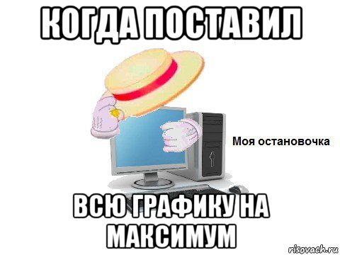 когда поставил всю графику на максимум, Мем  Моя остановочка