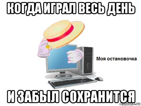 когда играл весь день и забыл сохранится