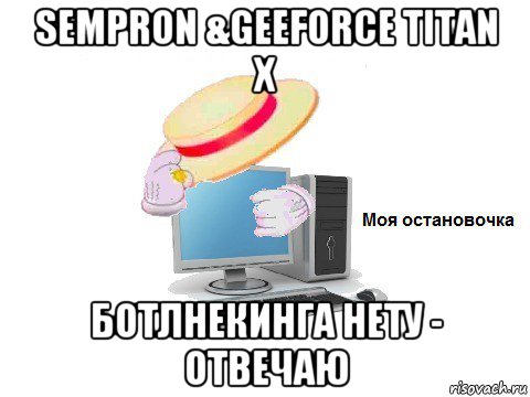 sempron &geeforce titan x ботлнекинга нету - отвечаю, Мем  Моя остановочка