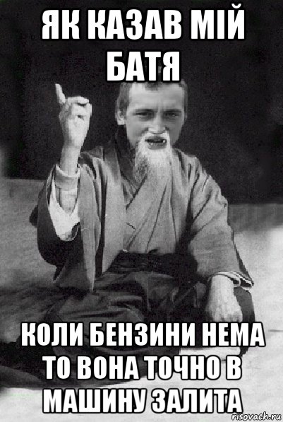 як казав мій батя коли бензини нема то вона точно в машину залита, Мем Мудрий паца