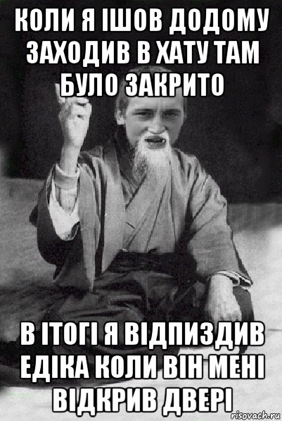 коли я ішов додому заходив в хату там було закрито в ітогі я відпиздив едіка коли він мені відкрив двері, Мем Мудрий паца