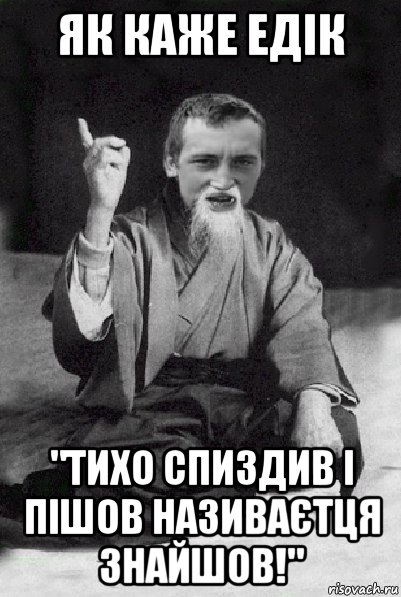 як каже едік "тихо спиздив і пішов називаєтця знайшов!", Мем Мудрий паца