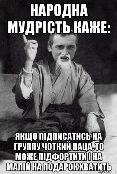 народна мудрість каже: якщо підписатись на группу чоткий паца, то може підфортити і на малій на подарок хватить, Мем Мудрий паца