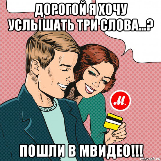 дорогой я хочу услышать три слова...? пошли в мвидео!!!