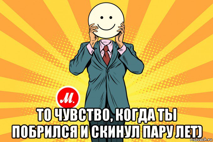  то чувство, когда ты побрился и скинул пару лет)