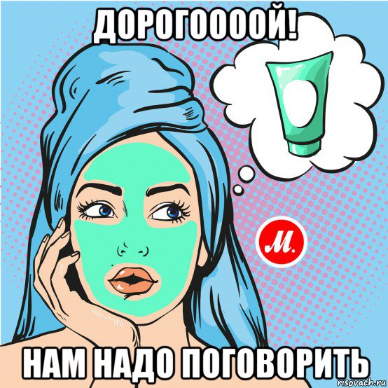 дорогоооой! нам надо поговорить