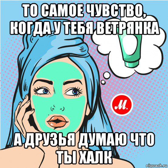 то самое чувство, когда у тебя ветрянка а друзья думаю что ты халк