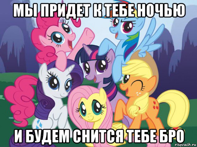 мы придет к тебе ночью и будем снится тебе бро, Мем My little pony