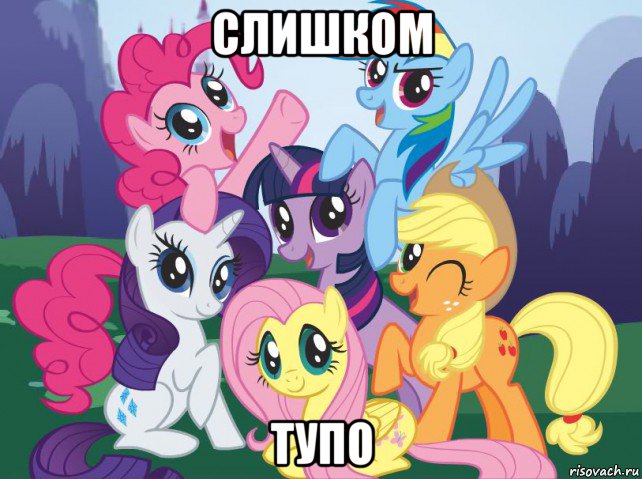 слишком тупо, Мем My little pony