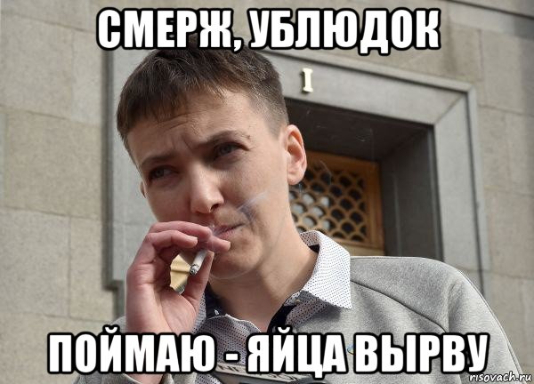 смерж, ублюдок поймаю - яйца вырву