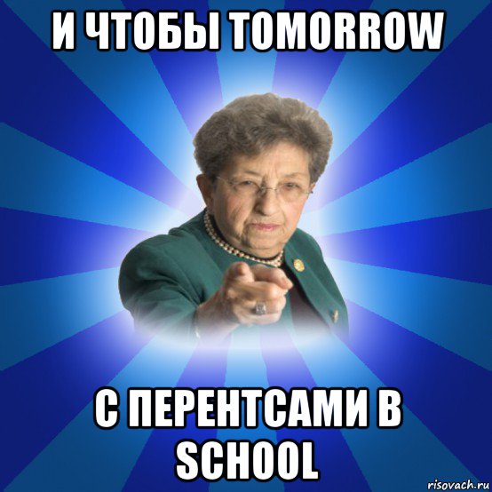 и чтобы tomorrow с перентсами в school, Мем Наталья Ивановна