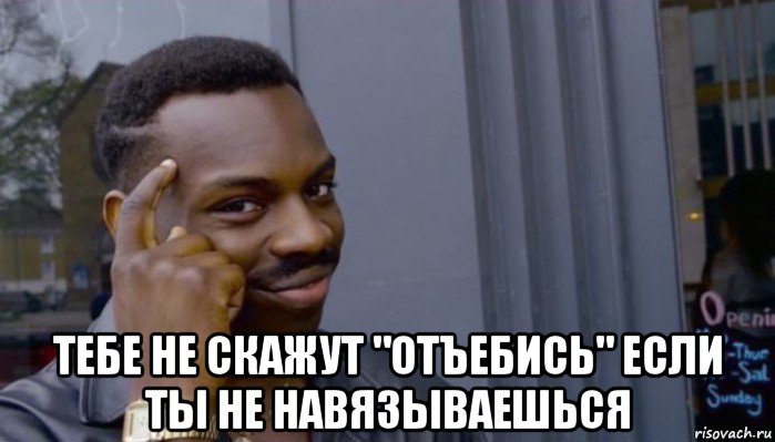  тебе не скажут "отъебись" если ты не навязываешься, Мем Не делай не будет