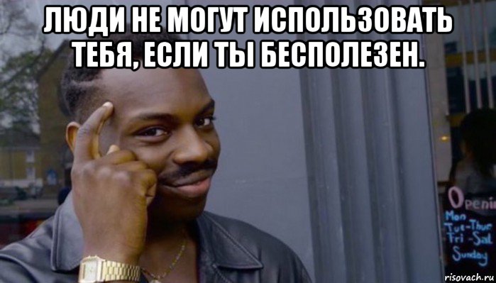 люди не могут использовать тебя, если ты бесполезен. , Мем Не делай не будет