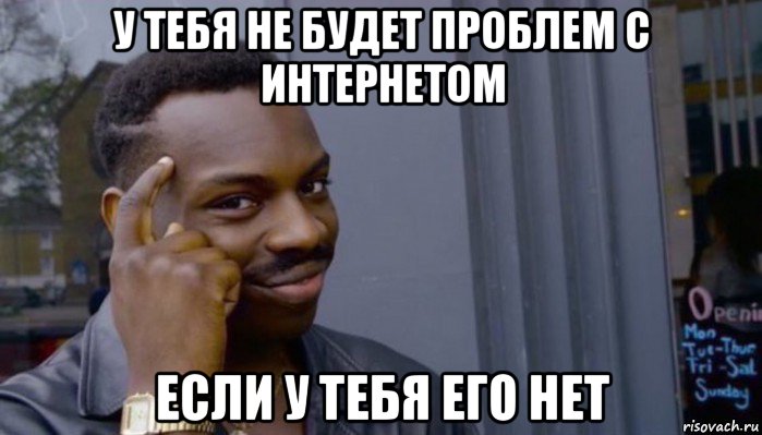 у тебя не будет проблем с интернетом если у тебя его нет