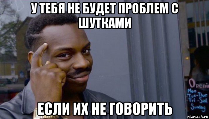 у тебя не будет проблем с шутками если их не говорить, Мем Не делай не будет