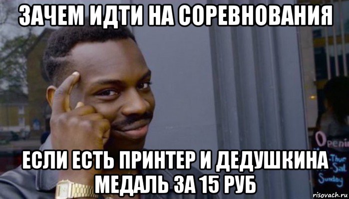 зачем идти на соревнования если есть принтер и дедушкина медаль за 15 руб, Мем Не делай не будет