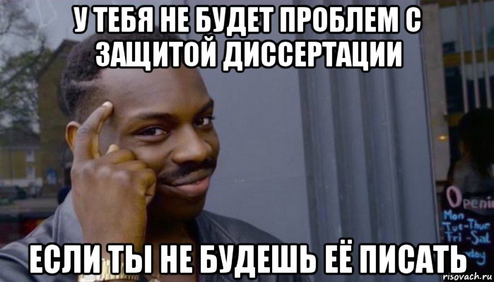 у тебя не будет проблем с защитой диссертации если ты не будешь её писать, Мем Не делай не будет