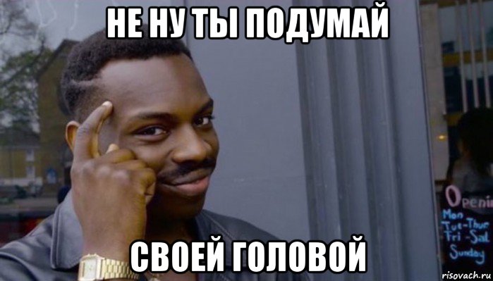 не ну ты подумай своей головой, Мем Не делай не будет