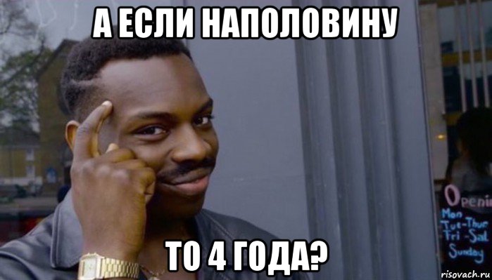 а если наполовину то 4 года?