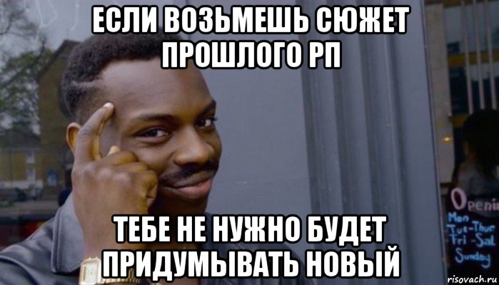 если возьмешь сюжет прошлого рп тебе не нужно будет придумывать новый, Мем Не делай не будет