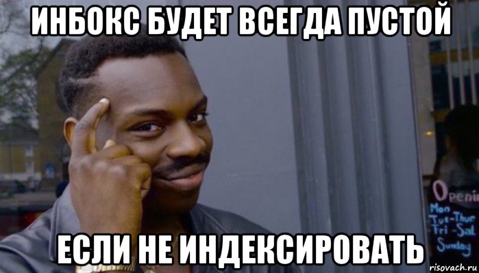 инбокс будет всегда пустой если не индексировать, Мем Не делай не будет