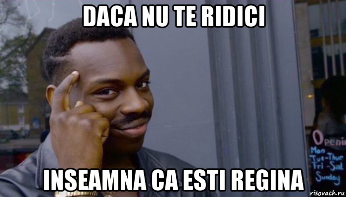 daca nu te ridici inseamna ca esti regina