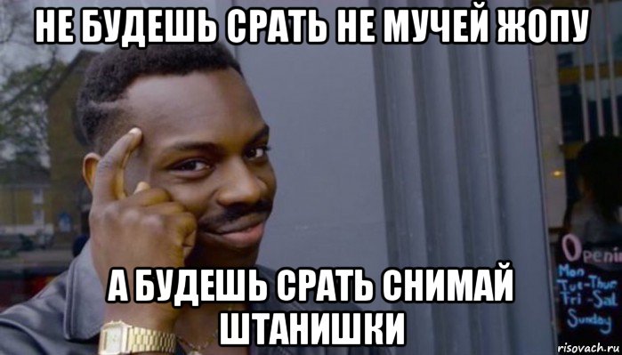 не будешь срать не мучей жопу а будешь срать снимай штанишки