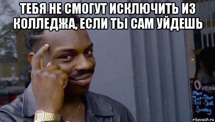 тебя не смогут исключить из колледжа, если ты сам уйдешь , Мем Не делай не будет