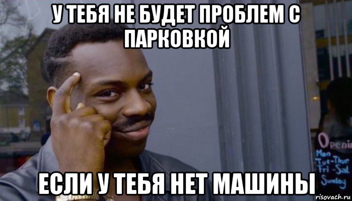 у тебя не будет проблем с парковкой если у тебя нет машины, Мем Не делай не будет