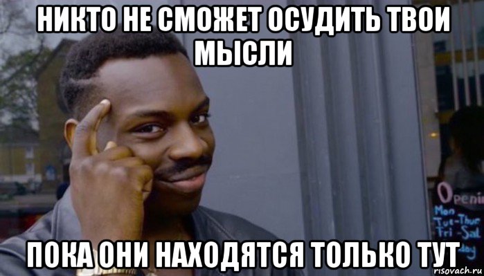 никто не сможет осудить твои мысли пока они находятся только тут