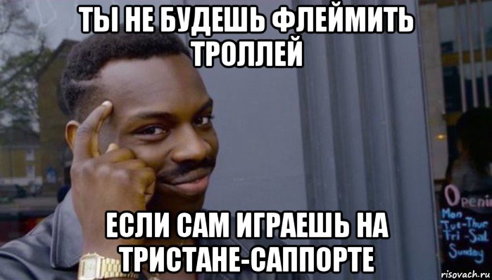 ты не будешь флеймить троллей если сам играешь на тристане-саппорте