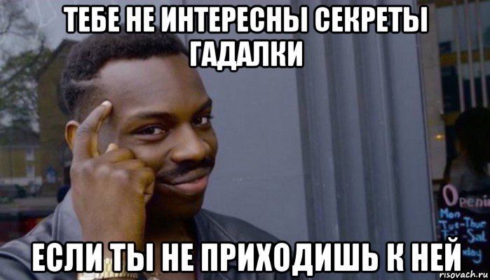 тебе не интересны секреты гадалки если ты не приходишь к ней, Мем Не делай не будет