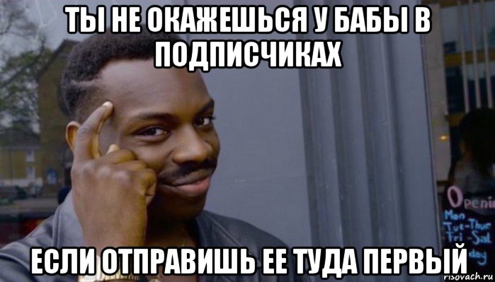 ты не окажешься у бабы в подписчиках если отправишь ее туда первый, Мем Не делай не будет