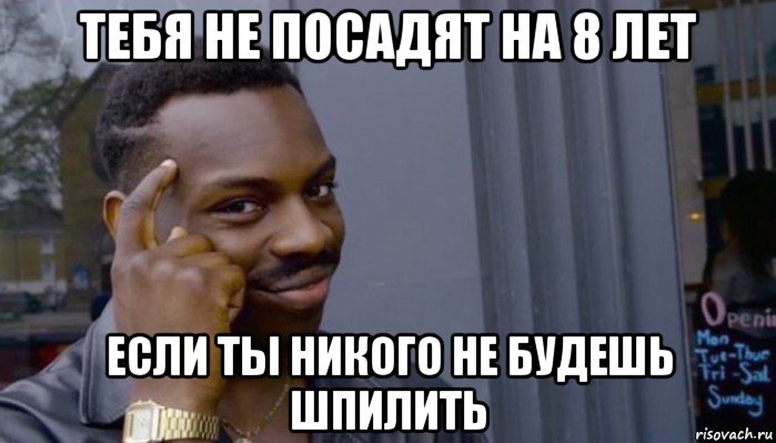 тебя не посадят на 8 лет если ты никого не будешь шпилить